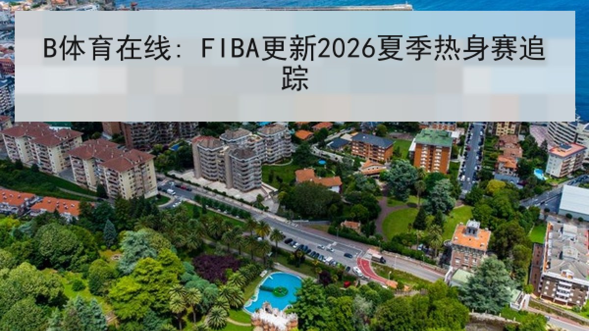B体育在线: FIBA更新2026夏季热身赛追踪