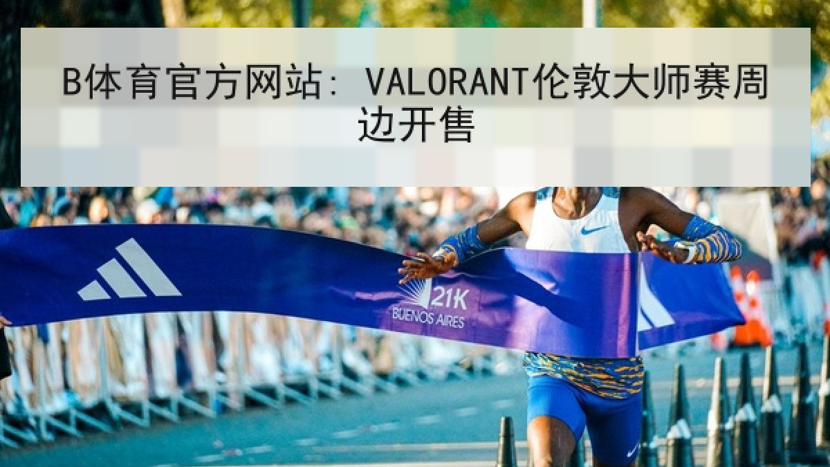 B体育官方网站: VALORANT伦敦大师赛周边开售 B体育官方网站: VALORANT伦敦大师赛周边开售