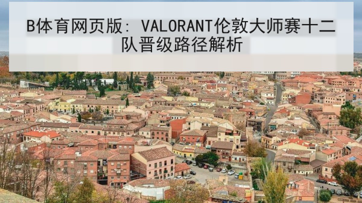 B体育网页版: VALORANT伦敦大师赛十二队晋级路径解析 B体育网页版: VALORANT伦敦大师赛十二队晋级路径解析