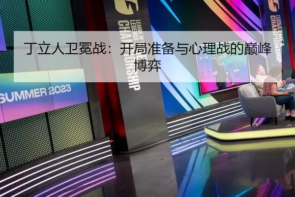 丁立人卫冕战：开局准备与心理战的巅峰博弈