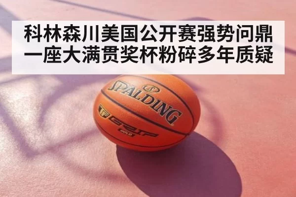科林森川美国公开赛强势问鼎 一座大满贯奖杯粉碎多年质疑