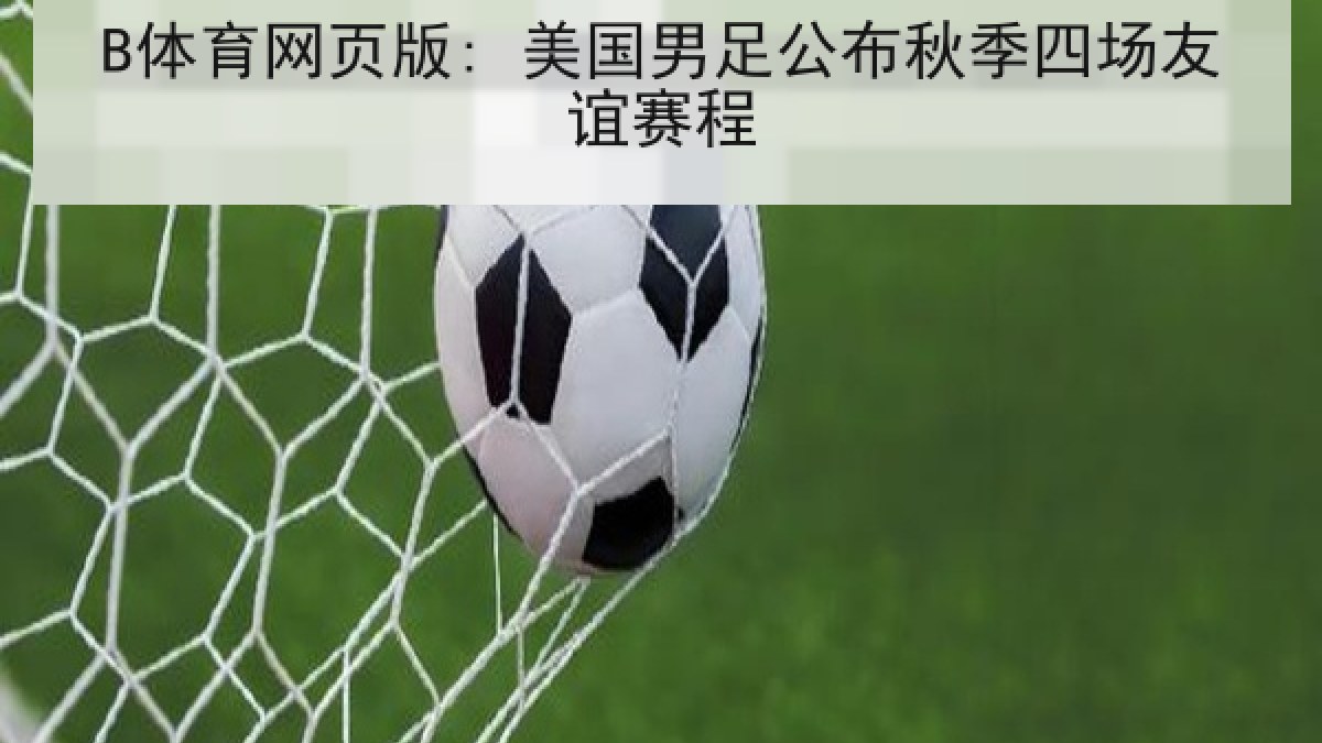 B体育网页版: 美国男足公布秋季四场友谊赛程 B体育网页版: 美国男足公布秋季四场友谊赛程
