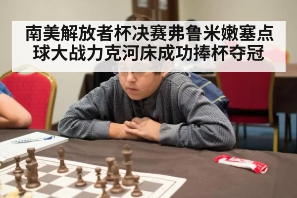 南美解放者杯决赛弗鲁米嫩塞点球大战力克河床成功捧杯夺冠