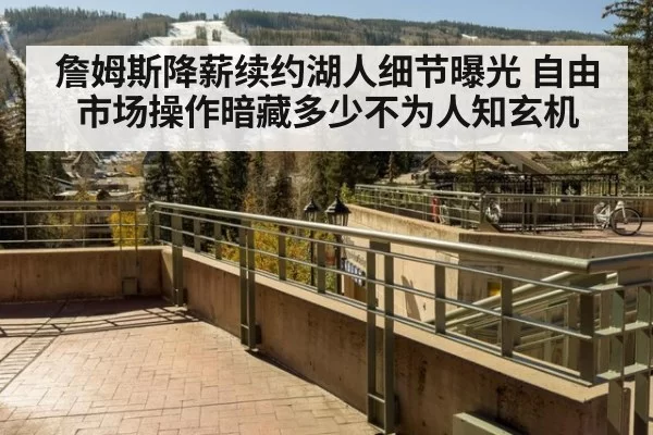 詹姆斯降薪续约湖人细节曝光 自由市场操作暗藏多少不为人知玄机