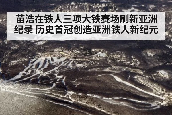 苗浩在铁人三项大铁赛场刷新亚洲纪录 历史首冠创造亚洲铁人新纪元